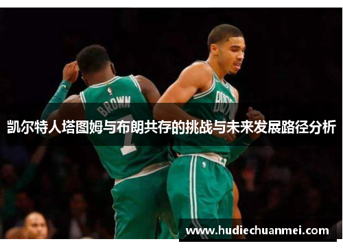 凯尔特人塔图姆与布朗共存的挑战与未来发展路径分析