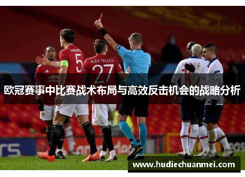 欧冠赛事中比赛战术布局与高效反击机会的战略分析