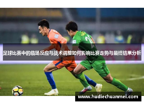 足球比赛中的临场反应与战术调整如何影响比赛走势与最终结果分析