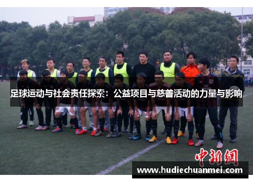 足球运动与社会责任探索：公益项目与慈善活动的力量与影响
