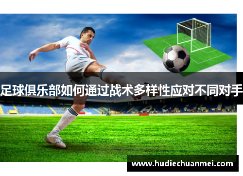 足球俱乐部如何通过战术多样性应对不同对手